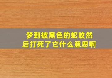 梦到被黑色的蛇咬然后打死了它什么意思啊