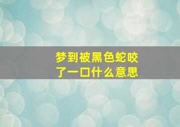 梦到被黑色蛇咬了一口什么意思