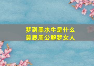 梦到黑水牛是什么意思周公解梦女人