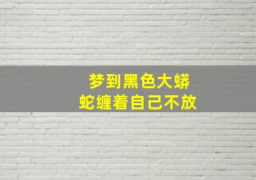 梦到黑色大蟒蛇缠着自己不放