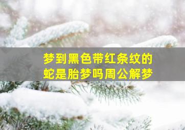 梦到黑色带红条纹的蛇是胎梦吗周公解梦