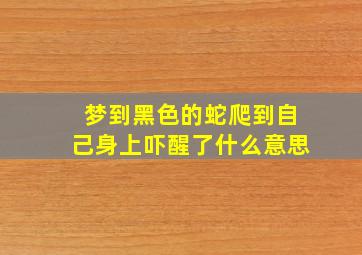 梦到黑色的蛇爬到自己身上吓醒了什么意思