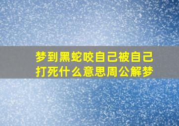 梦到黑蛇咬自己被自己打死什么意思周公解梦