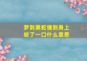 梦到黑蛇缠到身上咬了一口什么意思