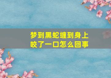 梦到黑蛇缠到身上咬了一口怎么回事