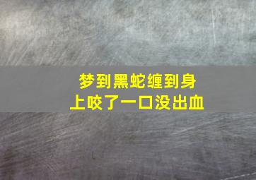 梦到黑蛇缠到身上咬了一口没出血