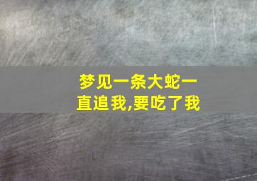 梦见一条大蛇一直追我,要吃了我