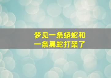 梦见一条蟒蛇和一条黑蛇打架了