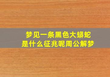 梦见一条黑色大蟒蛇是什么征兆呢周公解梦