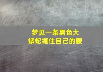 梦见一条黑色大蟒蛇缠住自己的腰