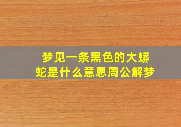 梦见一条黑色的大蟒蛇是什么意思周公解梦