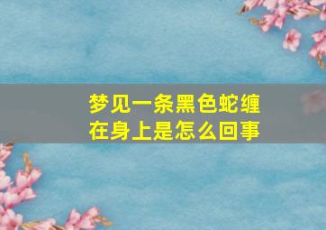 梦见一条黑色蛇缠在身上是怎么回事