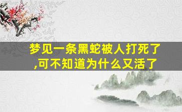 梦见一条黑蛇被人打死了,可不知道为什么又活了