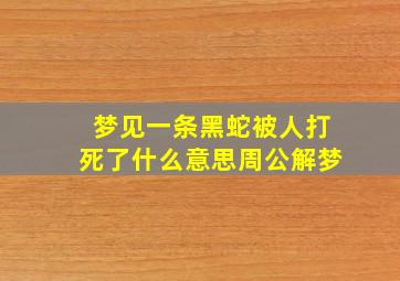 梦见一条黑蛇被人打死了什么意思周公解梦