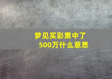 梦见买彩票中了500万什么意思