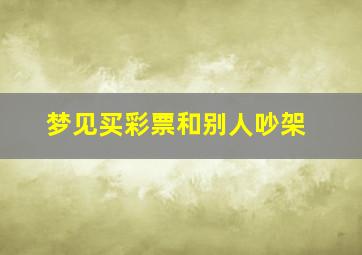 梦见买彩票和别人吵架