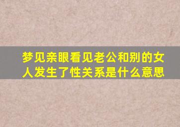 梦见亲眼看见老公和别的女人发生了性关系是什么意思