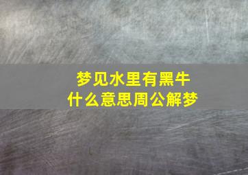 梦见水里有黑牛什么意思周公解梦