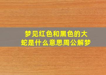 梦见红色和黑色的大蛇是什么意思周公解梦