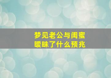 梦见老公与闺蜜暧昧了什么预兆