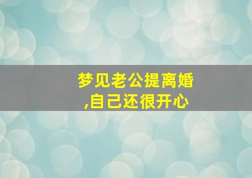 梦见老公提离婚,自己还很开心