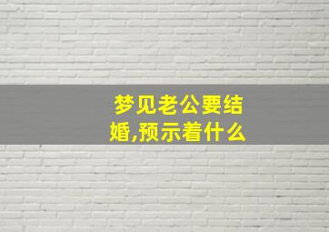 梦见老公要结婚,预示着什么