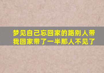 梦见自己忘回家的路别人带我回家带了一半那人不见了