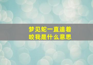 梦见蛇一直追着咬我是什么意思