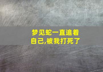 梦见蛇一直追着自己,被我打死了