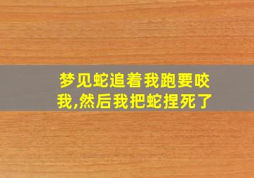 梦见蛇追着我跑要咬我,然后我把蛇捏死了