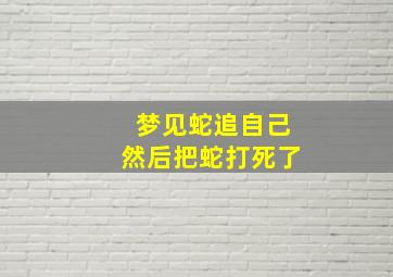 梦见蛇追自己然后把蛇打死了