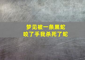 梦见被一条黑蛇咬了手我杀死了蛇