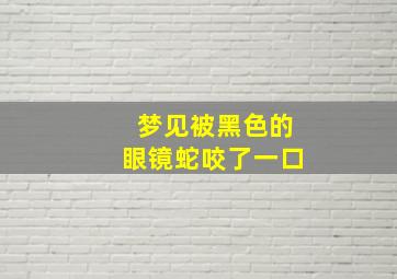 梦见被黑色的眼镜蛇咬了一口