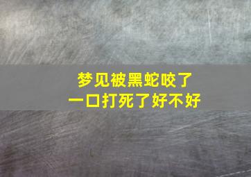 梦见被黑蛇咬了一口打死了好不好