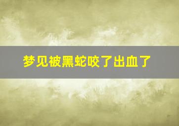 梦见被黑蛇咬了出血了