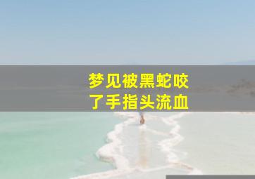 梦见被黑蛇咬了手指头流血