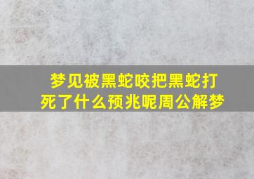 梦见被黑蛇咬把黑蛇打死了什么预兆呢周公解梦