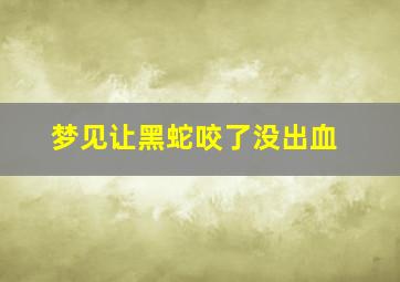 梦见让黑蛇咬了没出血