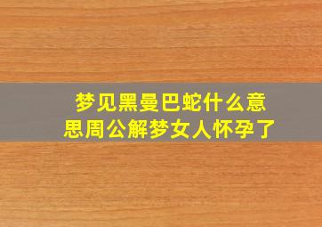 梦见黑曼巴蛇什么意思周公解梦女人怀孕了