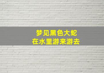 梦见黑色大蛇在水里游来游去