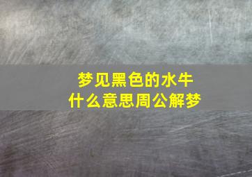 梦见黑色的水牛什么意思周公解梦