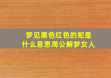 梦见黑色红色的蛇是什么意思周公解梦女人