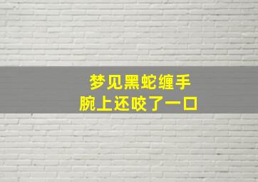 梦见黑蛇缠手腕上还咬了一口