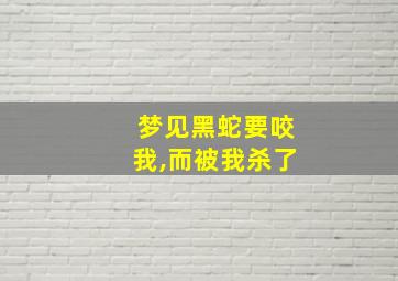 梦见黑蛇要咬我,而被我杀了