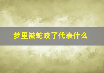 梦里被蛇咬了代表什么