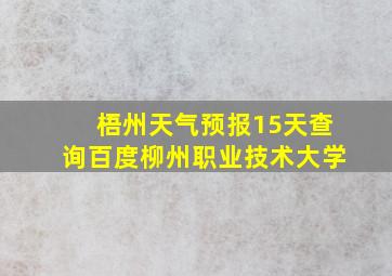 梧州天气预报15天查询百度柳州职业技术大学