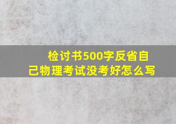 检讨书500字反省自己物理考试没考好怎么写