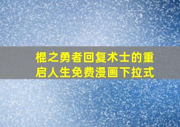 棍之勇者回复术士的重启人生免费漫画下拉式