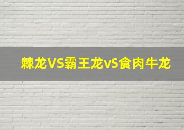 棘龙VS霸王龙vS食肉牛龙