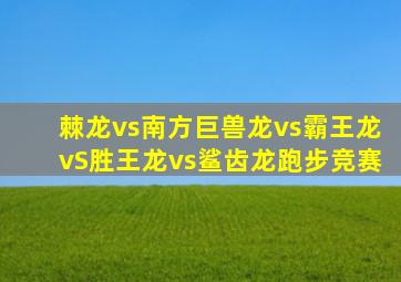 棘龙vs南方巨兽龙vs霸王龙vS胜王龙vs鲨齿龙跑步竞赛